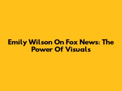 Emily Wilson On Fox News: The Power Of Visuals