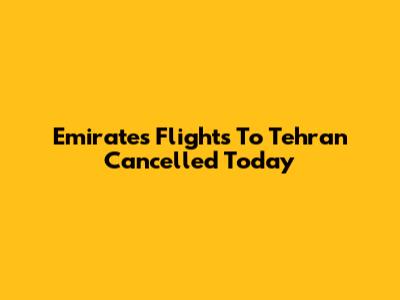 Emirates Flights To Tehran Cancelled Today