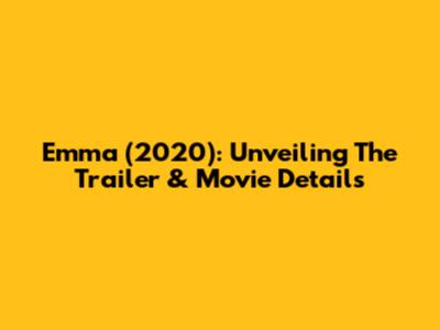 Emma (2020): Unveiling The Trailer & Movie Details