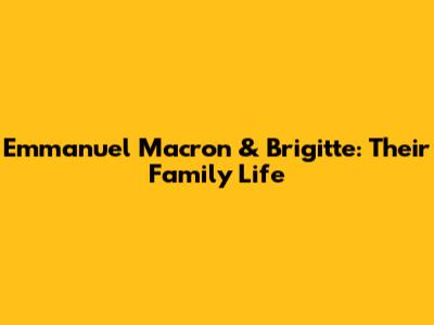 Emmanuel Macron & Brigitte: Their Family Life