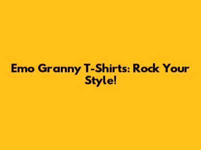 Emo Granny T-Shirts: Rock Your Style!