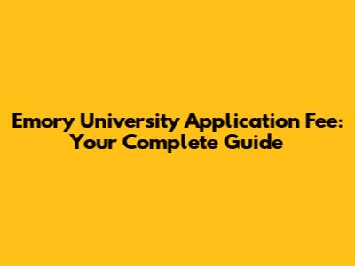 Emory University Application Fee: Your Complete Guide