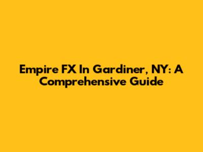 Empire FX In Gardiner, NY: A Comprehensive Guide