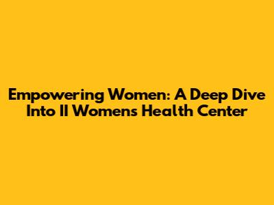 Empowering Women: A Deep Dive Into II Women's Health Center