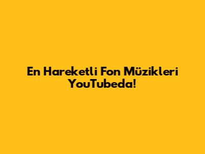 En Hareketli Fon Müzikleri YouTube'da!
