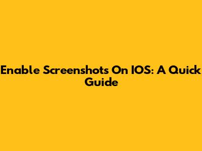 Enable Screenshots On IOS: A Quick Guide