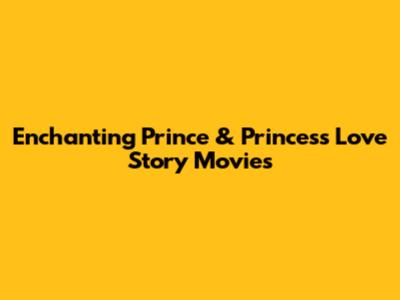 Enchanting Prince & Princess Love Story Movies