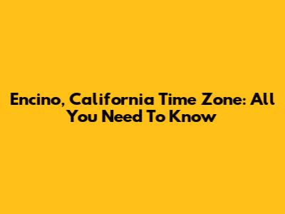 Encino, California Time Zone: All You Need To Know