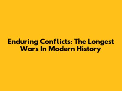 Enduring Conflicts: The Longest Wars In Modern History