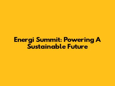 Energi Summit: Powering A Sustainable Future
