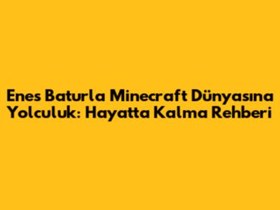 Enes Batur'la Minecraft Dünyasına Yolculuk: Hayatta Kalma Rehberi