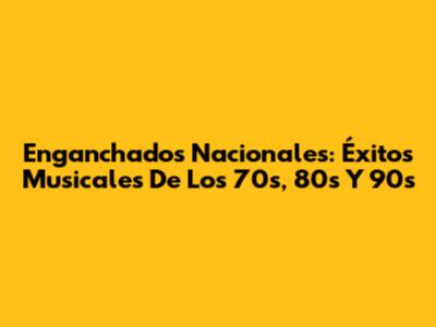Enganchados Nacionales: Éxitos Musicales De Los 70s, 80s Y 90s