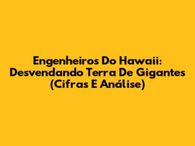 Engenheiros Do Hawaii: Desvendando 'Terra De Gigantes' (Cifras E Análise)