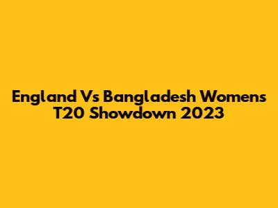 England Vs Bangladesh Women's T20 Showdown 2023