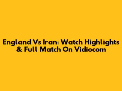 England Vs Iran: Watch Highlights & Full Match On Vidiocom