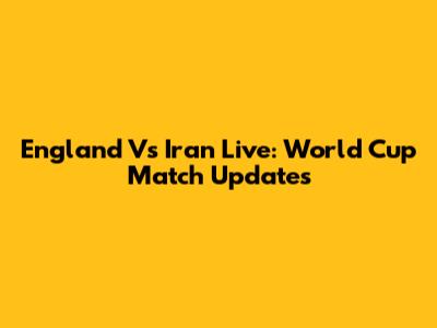 England Vs Iran Live: World Cup Match Updates