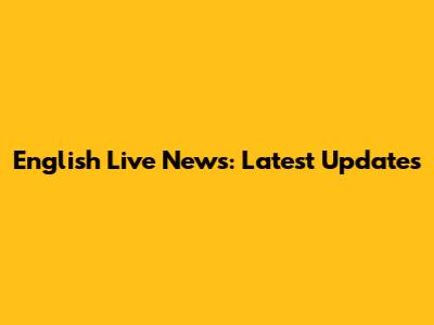 English Live News: Latest Updates