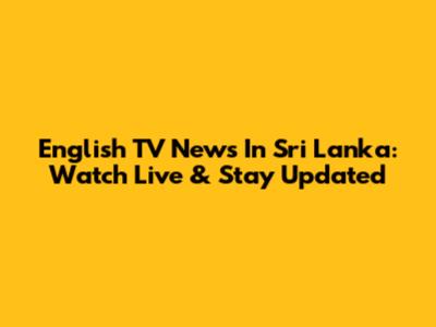 English TV News In Sri Lanka: Watch Live & Stay Updated