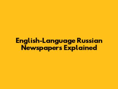 English-Language Russian Newspapers Explained