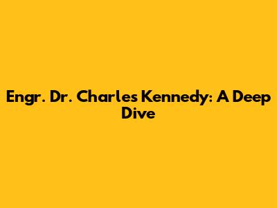 Engr. Dr. Charles Kennedy: A Deep Dive