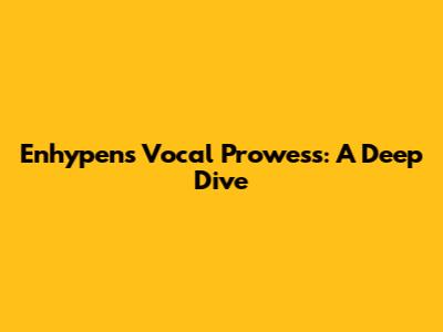 Enhypen's Vocal Prowess: A Deep Dive