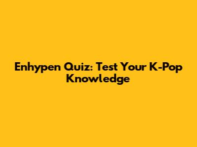 Enhypen Quiz: Test Your K-Pop Knowledge