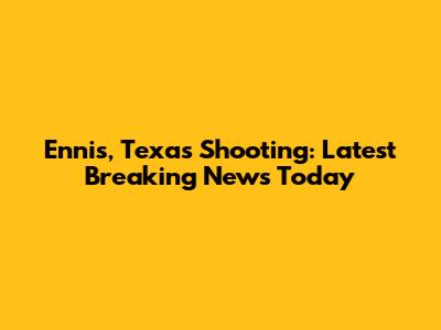 Ennis, Texas Shooting: Latest Breaking News Today