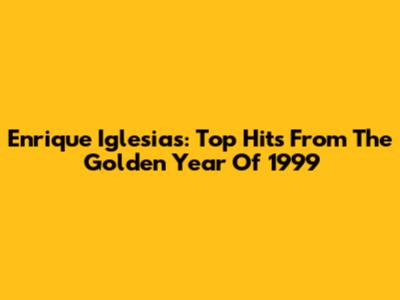 Enrique Iglesias: Top Hits From The Golden Year Of 1999