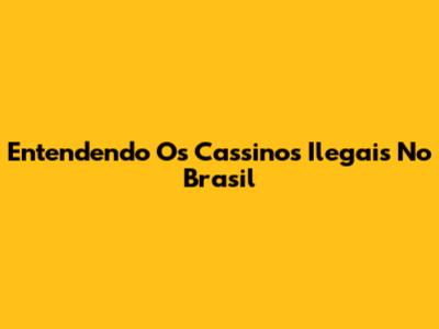 Entendendo Os Cassinos Ilegais No Brasil
