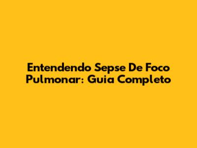 Entendendo Sepse De Foco Pulmonar: Guia Completo