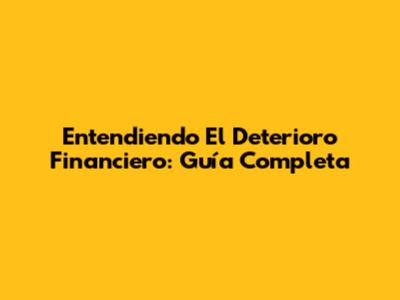 Entendiendo El Deterioro Financiero: Guía Completa