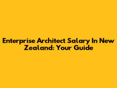 Enterprise Architect Salary In New Zealand: Your Guide