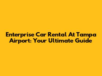 Enterprise Car Rental At Tampa Airport: Your Ultimate Guide