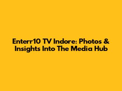 Enterr10 TV Indore: Photos & Insights Into The Media Hub