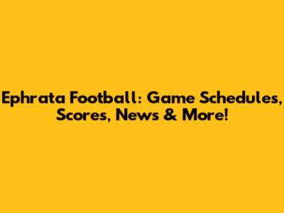 Ephrata Football: Game Schedules, Scores, News & More!