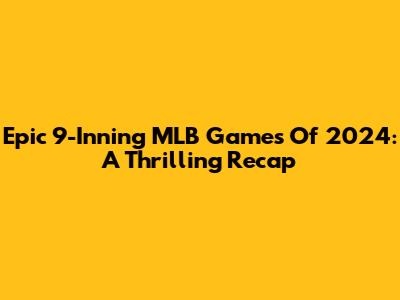 Epic 9-Inning MLB Games Of 2024: A Thrilling Recap