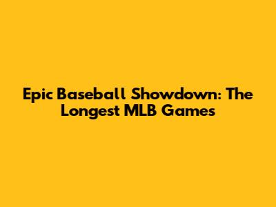 Epic Baseball Showdown: The Longest MLB Games