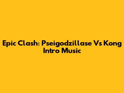 Epic Clash: Pseigodzillase Vs Kong Intro Music