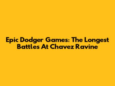Epic Dodger Games: The Longest Battles At Chavez Ravine