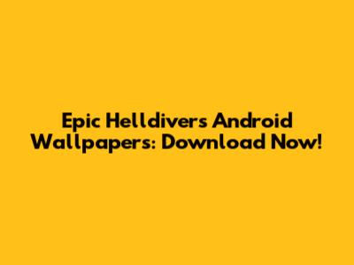 Epic Helldivers Android Wallpapers: Download Now!