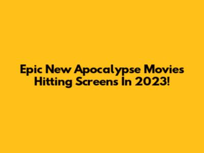 Epic New Apocalypse Movies Hitting Screens In 2023!