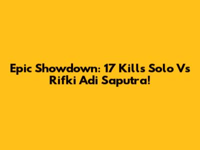 Epic Showdown: 17 Kills Solo Vs Rifki Adi Saputra!