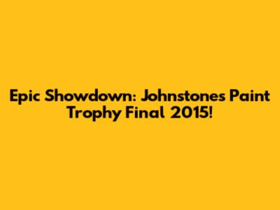 Epic Showdown: Johnstone's Paint Trophy Final 2015!