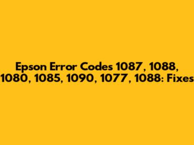 Epson Error Codes 1087, 1088, 1080, 1085, 1090, 1077, 1088: Fixes