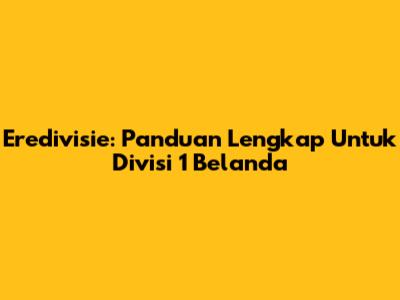 Eredivisie: Panduan Lengkap Untuk Divisi 1 Belanda