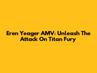 Eren Yeager AMV: Unleash The Attack On Titan Fury