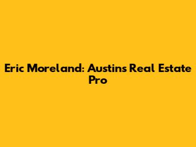 Eric Moreland: Austin's Real Estate Pro