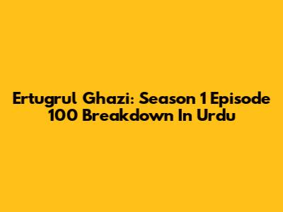 Ertugrul Ghazi: Season 1 Episode 100 Breakdown In Urdu