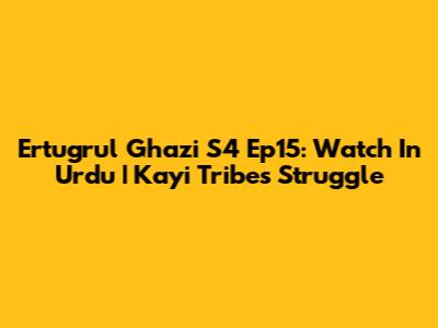 Ertugrul Ghazi S4 Ep15: Watch In Urdu | Kayi Tribe's Struggle