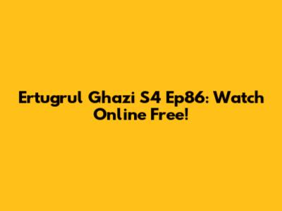 Ertugrul Ghazi S4 Ep86: Watch Online Free!